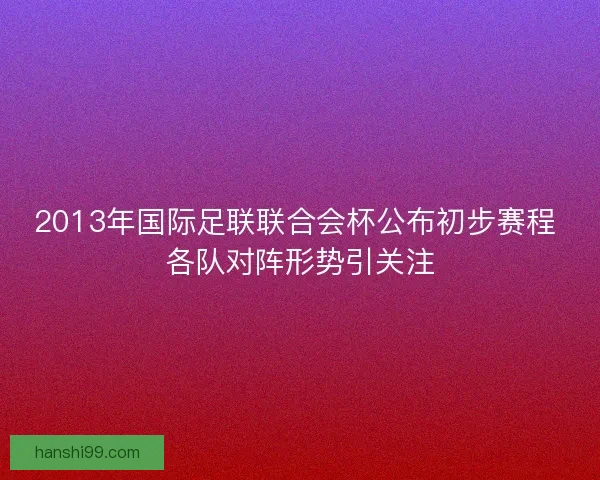 2013年国际足联联合会杯公布初步赛程 各队对阵形势引关注