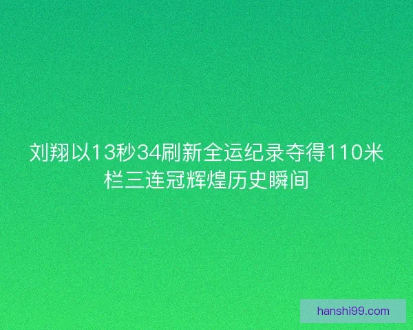 刘翔以13秒34刷新全运纪录夺得110米栏三连冠辉煌历史瞬间